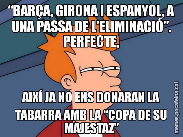 “BARÇA, GIRONA I ESPANYOL, A UNA PASSA DE L’ELIMINACIÓ”. PERFECTE, AIXÍ JA NO ENS DONARAN LA TABARRA AMB LA “COPA DE SU MAJESTAZ” - Futurama Fry