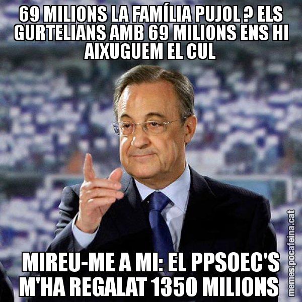 69 MILIONS LA FAMÍLIA PUJOL ? ELS GURTELIANS AMB 69 MILIONS ENS HI AIXUGUEM EL CUL MIREU-ME A MI: EL PPSOEC'S M'HA REGALAT 1350 MILIONS - Florentino