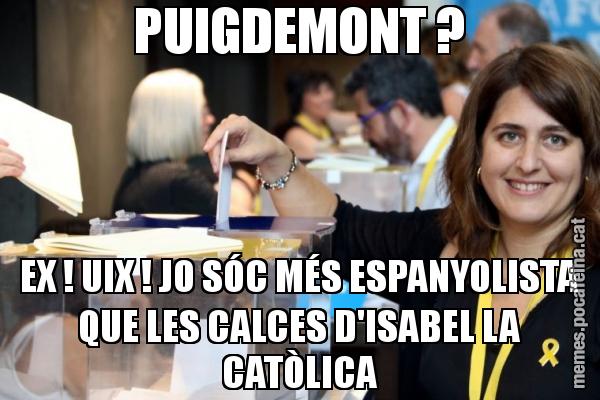 PUIGDEMONT ? EX ! UIX ! JO SÓC MÉS ESPANYOLISTA QUE LES CALCES D'ISABEL LA CATÒLICA