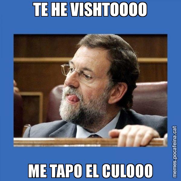 TE HE VISHTOOOO ME TAPO EL CULOOO - Mmmmmariano Rajoy