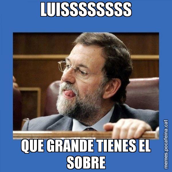 LUISSSSSSSS QUE GRANDE TIENES EL SOBRE - Mmmmmariano Rajoy