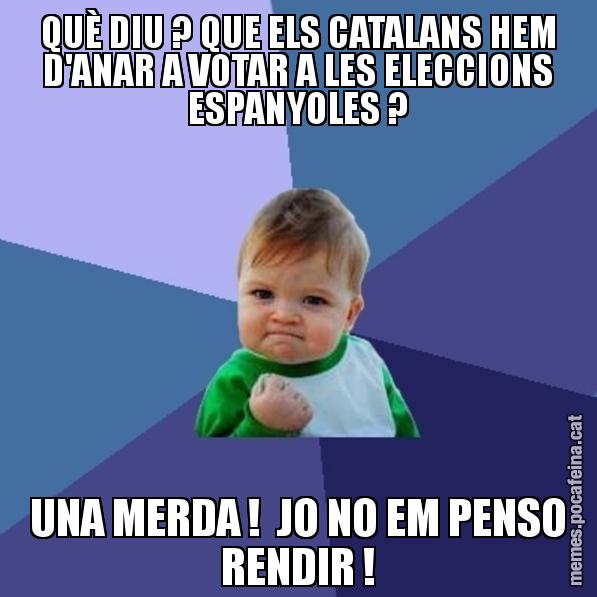 QUÈ DIU ? QUE ELS CATALANS HEM D'ANAR A VOTAR A LES ELECCIONS ESPANYOLES ? UNA MERDA !  JO NO EM PENSO RENDIR ! - Success Kid