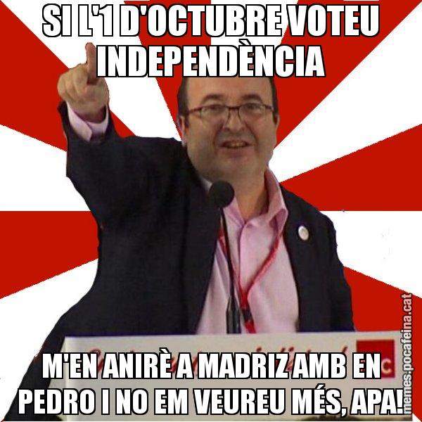 SI L'1 D'OCTUBRE VOTEU INDEPENDÈNCIA M'EN ANIRÈ A MADRIZ AMB EN PEDRO I NO EM VEUREU MÉS, APA! - Miquel Iceta