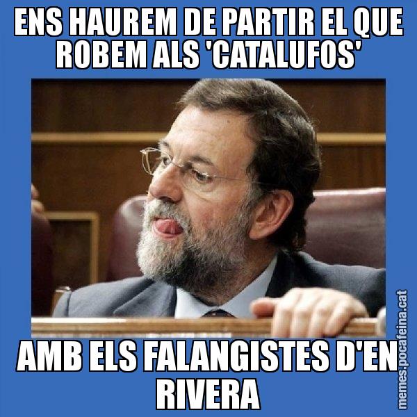 ENS HAUREM DE PARTIR EL QUE ROBEM ALS 'CATALUFOS' AMB ELS FALANGISTES D'EN RIVERA - Mmmmmariano Rajoy