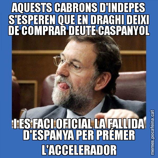 AQUESTS CABRONS D'INDEPES S'ESPEREN QUE EN DRAGHI DEIXI DE COMPRAR DEUTE CASPANYOL I ES FACI OFICIAL LA FALLIDA D'ESPANYA PER PRÉMER L'ACCELERADOR - Mmmmmariano Rajoy
