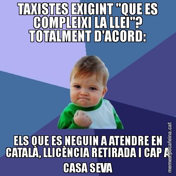 TAXISTES EXIGINT "QUE ES COMPLEIXI LA LLEI"? TOTALMENT D'ACORD: ELS QUE ES NEGUIN A ATENDRE EN CATALÀ, LLICÈNCIA RETIRADA I CAP A CASA SEVA - Success Kid