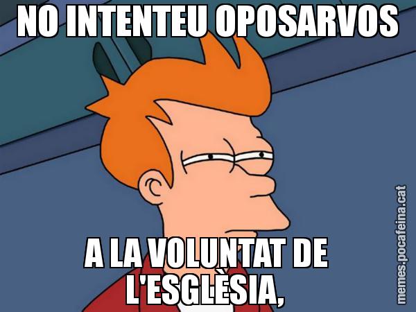 NO INTENTEU OPOSARVOS A LA VOLUNTAT DE L'ESGLÈSIA, - Futurama Fry