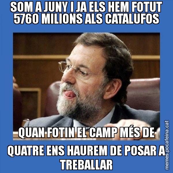 SOM A JUNY I JA ELS HEM FOTUT 5760 MILIONS ALS CATALUFOS QUAN FOTIN EL CAMP MÉS DE QUATRE ENS HAUREM DE POSAR A TREBALLAR - Mmmmmariano Rajoy