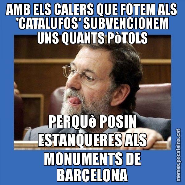 AMB ELS CALERS QUE FOTEM ALS 'CATALUFOS' SUBVENCIONEM UNS QUANTS PòTOLS PERQUè POSIN ESTANQUERES ALS MONUMENTS DE BARCELONA - Mmmmmariano Rajoy