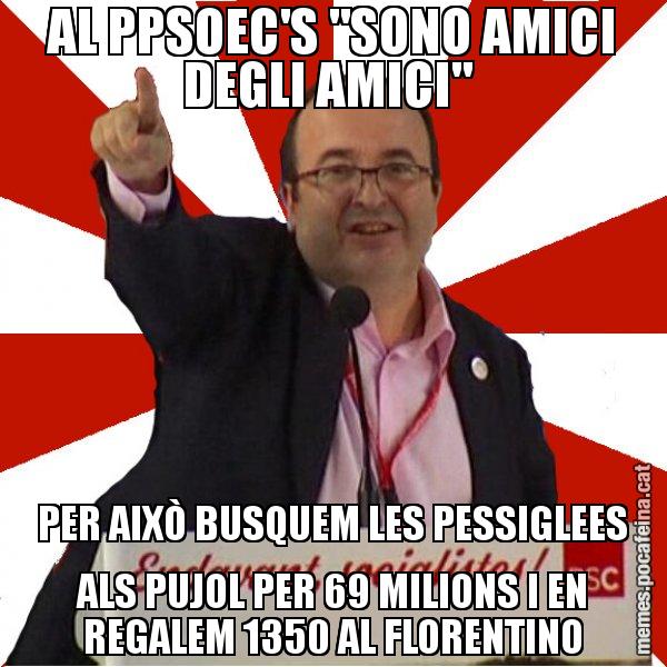AL PPSOEC'S "SONO AMICI DEGLI AMICI"  PER AIXÒ BUSQUEM LES PESSIGLEES ALS PUJOL PER 69 MILIONS I EN REGALEM 1350 AL FLORENTINO - Miquel Iceta