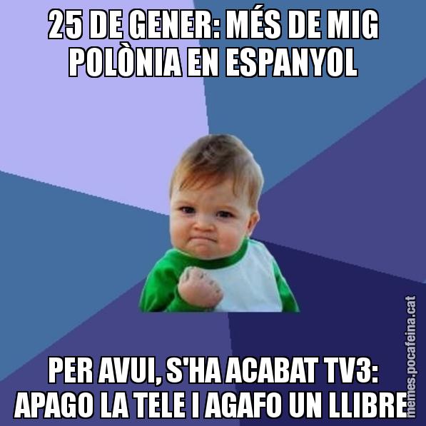 25 DE GENER: MÉS DE MIG POLÒNIA EN ESPANYOL PER AVUI, S'HA ACABAT TV3: APAGO LA TELE I AGAFO UN LLIBRE - Success Kid