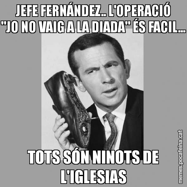 JEFE FERNÁNDEZ.. L'OPERACIÓ "JO NO VAIG A LA DIADA" ÉS FACIL... TOTS SÓN NINOTS DE L'IGLESIAS