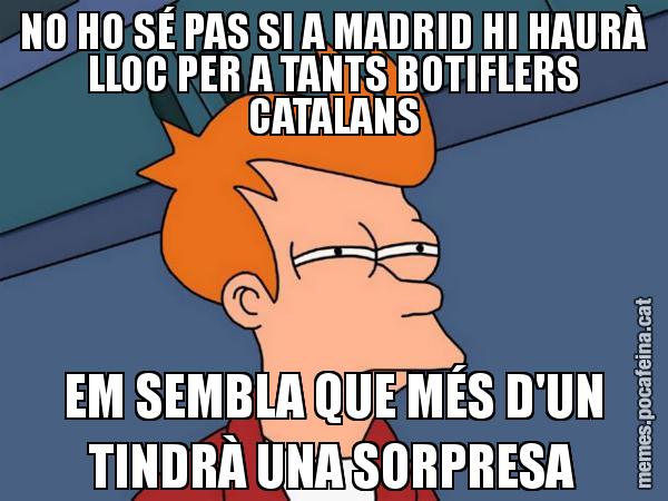 NO HO SÉ PAS SI A MADRID HI HAURÀ LLOC PER A TANTS BOTIFLERS CATALANS EM SEMBLA QUE MÉS D'UN TINDRÀ UNA SORPRESA - Futurama Fry