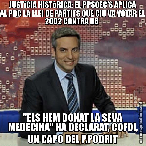 JUSTíCIA HISTòRICA: EL PPSOEC'S APLICA AL PDC LA LLEI DE PARTITS QUE CIU VA VOTAR EL 2002 CONTRA HB  "ELS HEM DONAT LA SEVA MEDECINA" HA DECLARAT, COFOI, UN CAPO DEL P.PODRIT - Trollicer