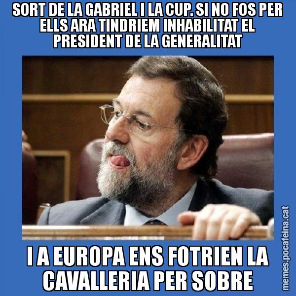 SORT DE LA GABRIEL I LA CUP. SI NO FOS PER ELLS ARA TINDRIEM INHABILITAT EL PRESIDENT DE LA GENERALITAT I A EUROPA ENS FOTRIEN LA CAVALLERIA PER SOBRE - Mmmmmariano Rajoy