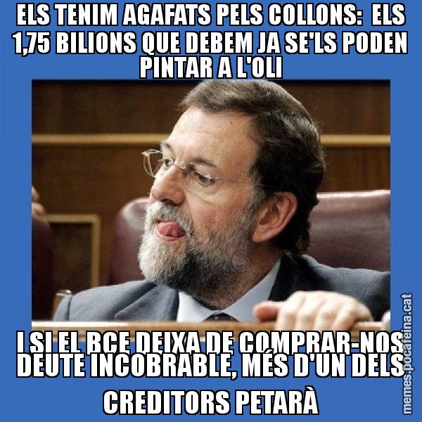 ELS TENIM AGAFATS PELS COLLONS:  ELS 1,75 BILIONS QUE DEBEM JA SE'LS PODEN PINTAR A L'OLI I SI EL BCE DEIXA DE COMPRAR-NOS DEUTE INCOBRABLE, MÉS D'UN DELS CREDITORS PETARÀ - Mmmmmariano Rajoy