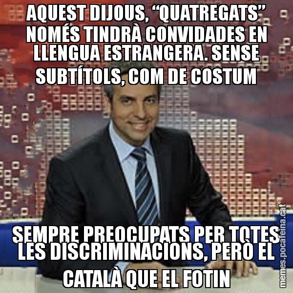 AQUEST DIJOUS, “QUATREGATS” NOMÉS TINDRÀ CONVIDADES EN LLENGUA ESTRANGERA. SENSE SUBTÍTOLS, COM DE COSTUM SEMPRE PREOCUPATS PER TOTES LES DISCRIMINACIONS, PERÒ EL CATALÀ QUE EL FOTIN - Trollicer