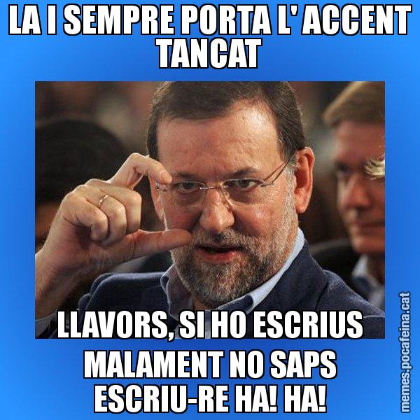 LA I SEMPRE PORTA L' ACCENT TANCAT LLAVORS, SI HO ESCRIUS MALAMENT NO SAPS ESCRIU-RE HA! HA! - Rajoy titola