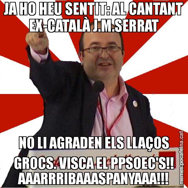 JA HO HEU SENTIT: AL CANTANT EX-CATALÀ J.M.SERRAT NO LI AGRADEN ELS LLAÇOS GROCS. VISCA EL PPSOEC'S!! AAARRRIBAAASPANYAAA!!! - Miquel Iceta