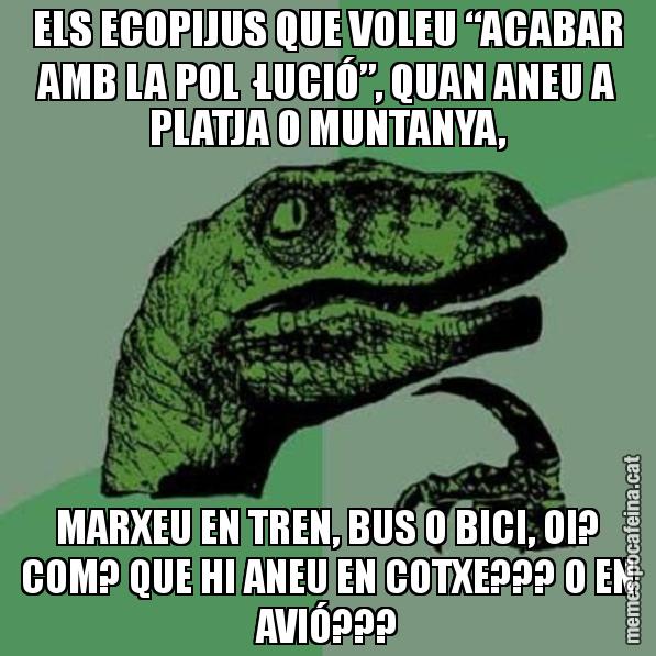 ELS ECOPIJUS QUE VOLEU “ACABAR AMB LA POL·LUCIÓ”, QUAN ANEU A PLATJA O MUNTANYA, MARXEU EN TREN, BUS O BICI, OI? COM? QUE HI ANEU EN COTXE??? O EN AVIÓ??? - Philosoraptor