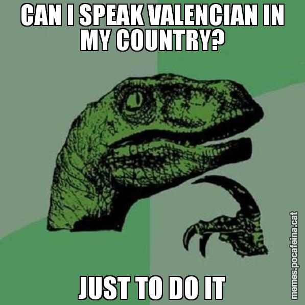 CAN I SPEAK VALENCIAN IN MY COUNTRY? JUST TO DO IT - Philosoraptor