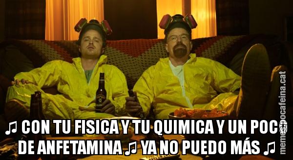 ♫ CON TU FISICA Y TU QUIMICA Y UN POCO DE ANFETAMINA ♫ YA NO PUEDO MÁS ♫