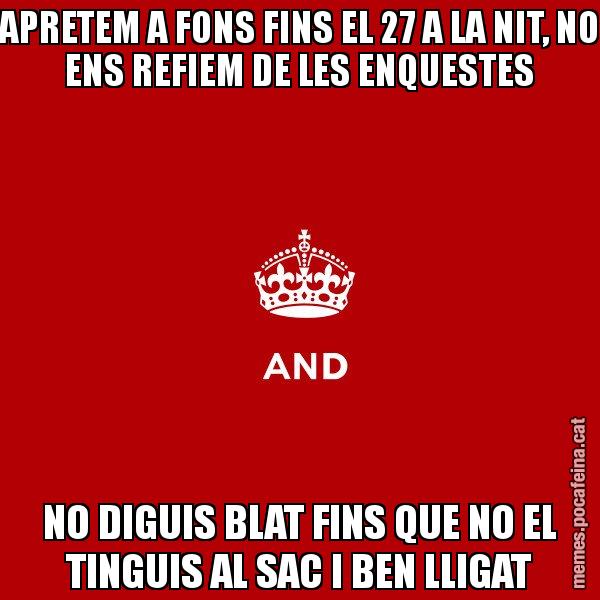 APRETEM A FONS FINS EL 27 A LA NIT, NO ENS REFIEM DE LES ENQUESTES NO DIGUIS BLAT FINS QUE NO EL TINGUIS AL SAC I BEN LLIGAT - Keep