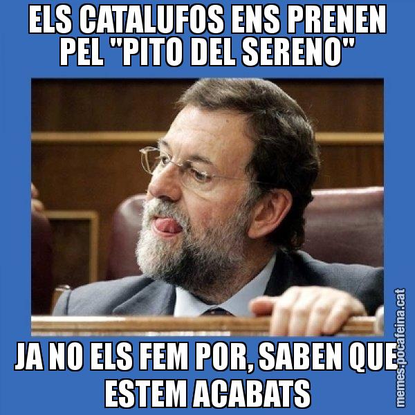 ELS CATALUFOS ENS PRENEN PEL "PITO DEL SERENO" JA NO ELS FEM POR, SABEN QUE ESTEM ACABATS - Mmmmmariano Rajoy