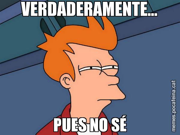 VERDADERAMENTE... PUES NO SÉ - Futurama Fry