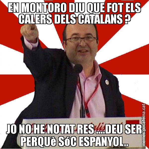 EN MONTORO DIU QUE FOT ELS CALERS DELS CATALANS ? JO NO HE NOTAT RES ....DEU SER PERQUè SóC ESPANYOL.. - Miquel Iceta