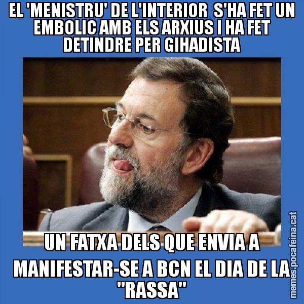 EL 'MENISTRU' DE L'INTERIOR  S'HA FET UN EMBOLIC AMB ELS ARXIUS I HA FET DETINDRE PER GIHADISTA UN FATXA DELS QUE ENVIA A MANIFESTAR-SE A BCN EL DIA DE LA "RASSA" - Mmmmmariano Rajoy