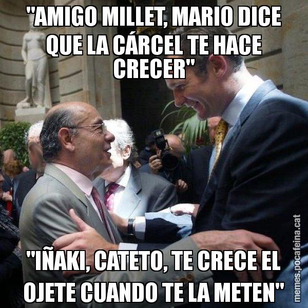 "AMIGO MILLET, MARIO DICE QUE LA CÁRCEL TE HACE CRECER" "IÑAKI, CATETO, TE CRECE EL OJETE CUANDO TE LA METEN" - Millet i Urdangarin