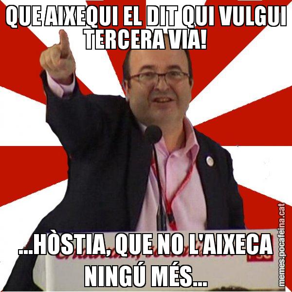 QUE AIXEQUI EL DIT QUI VULGUI TERCERA VIA! ...HÒSTIA, QUE NO L'AIXECA NINGÚ MÉS... - Miquel Iceta