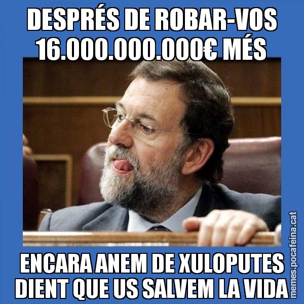 DESPRÉS DE ROBAR-VOS 16.000.000.000€ MÉS ENCARA ANEM DE XULOPUTES DIENT QUE US SALVEM LA VIDA - Mmmmmariano Rajoy