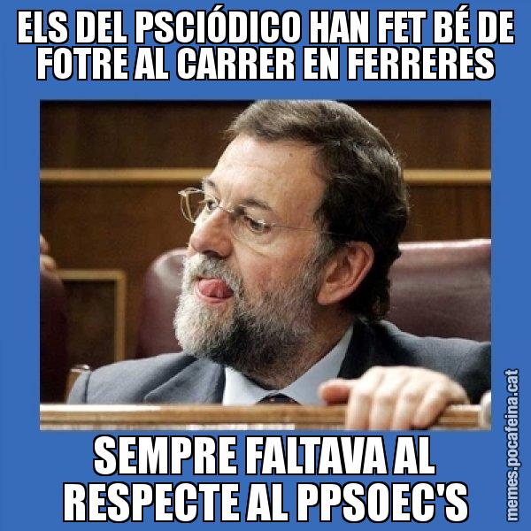 ELS DEL PSCIÓDICO HAN FET BÉ DE FOTRE AL CARRER EN FERRERES SEMPRE FALTAVA AL RESPECTE AL PPSOEC'S - Mmmmmariano Rajoy