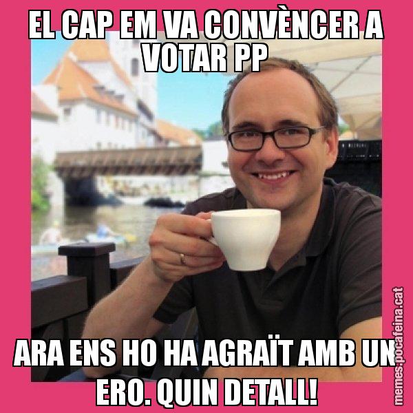 EL CAP EM VA CONVÈNCER A VOTAR PP ARA ENS HO HA AGRAÏT AMB UN ERO. QUIN DETALL! - Puto Gilipolles