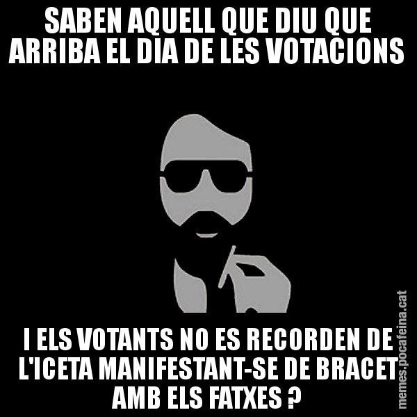 SABEN AQUELL QUE DIU QUE ARRIBA EL DIA DE LES VOTACIONS I ELS VOTANTS NO ES RECORDEN DE L'ICETA MANIFESTANT-SE DE BRACET AMB ELS FATXES ? - Eugenio