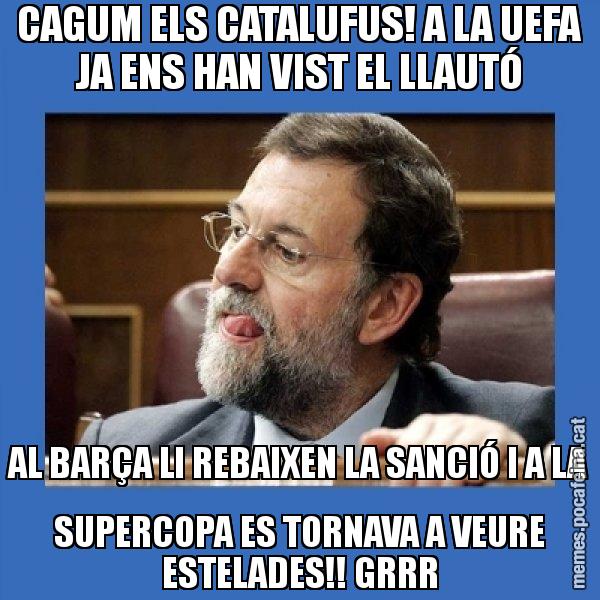 CAGUM ELS CATALUFUS! A LA UEFA JA ENS HAN VIST EL LLAUTÓ AL BARÇA LI REBAIXEN LA SANCIÓ I A LA SUPERCOPA ES TORNAVA A VEURE ESTELADES!! GRRR - Mmmmmariano Rajoy