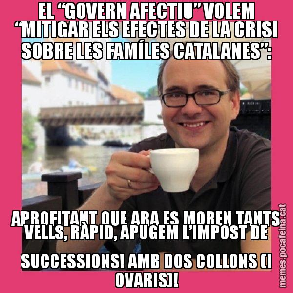 EL “GOVERN AFECTIU” VOLEM “MITIGAR ELS EFECTES DE LA CRISI SOBRE LES FAMÍLES CATALANES”: APROFITANT QUE ARA ES MOREN TANTS VELLS, RÀPID, APUGEM L’IMPOST DE SUCCESSIONS! AMB DOS COLLONS (I OVARIS)! - Puto Gilipolles