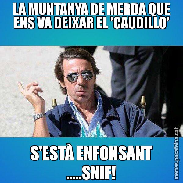 LA MUNTANYA DE MERDA QUE ENS VA DEIXAR EL 'CAUDILLO' S'ESTÀ ENFONSANT .....SNIF! - Aznar Lupas