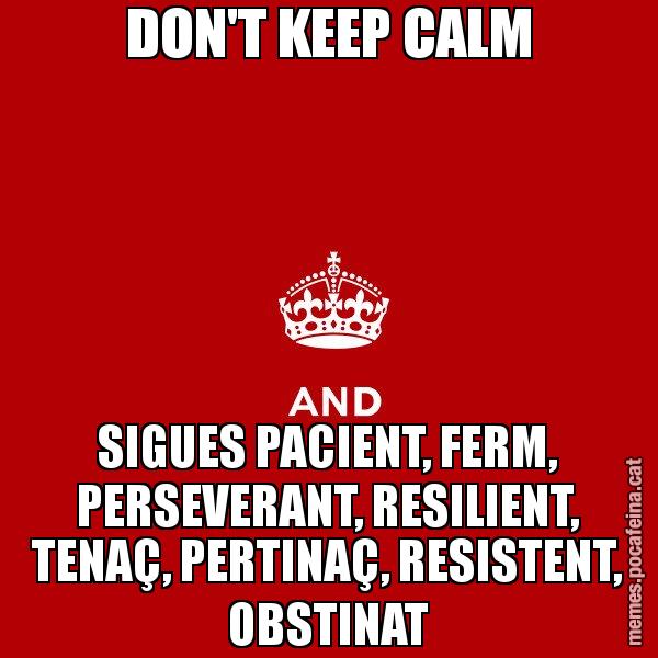 DON'T KEEP CALM SIGUES PACIENT, FERM, PERSEVERANT, RESILIENT, TENAÇ, PERTINAÇ, RESISTENT, OBSTINAT - Keep