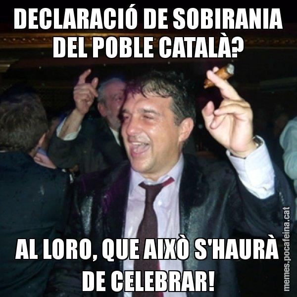 DECLARACIÓ DE SOBIRANIA DEL POBLE CATALÀ? AL LORO, QUE AIXÒ S'HAURÀ DE CELEBRAR! - Laporta de Festa