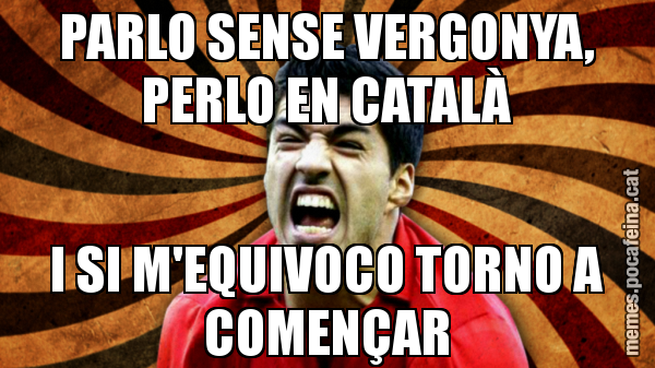 PARLO SENSE VERGONYA, PERLO EN CATALÀ I SI M'EQUIVOCO TORNO A COMENÇAR