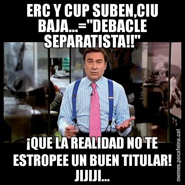 ERC Y CUP SUBEN,CIU BAJA...="DEBACLE SEPARATISTA!!" ¡QUE LA REALIDAD NO TE ESTROPEE UN BUEN TITULAR! JIJIJI... - Pedro J