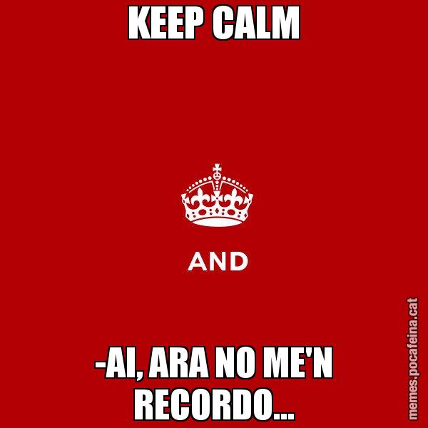 KEEP CALM -AI, ARA NO ME'N RECORDO... - Keep