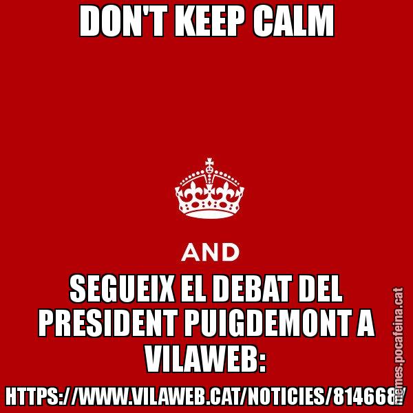 DON'T KEEP CALM SEGUEIX EL DEBAT DEL PRESIDENT PUIGDEMONT A VILAWEB: HTTPS://WWW.VILAWEB.CAT/NOTICIES/814668/ - Keep
