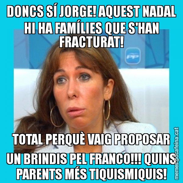 DONCS SÍ JORGE! AQUEST NADAL HI HA FAMÍLIES QUE S'HAN FRACTURAT! TOTAL PERQUÈ VAIG PROPOSAR UN BRINDIS PEL FRANCO!!! QUINS PARENTS MÉS TIQUISMIQUIS! - Alícia Sánchez Camacho