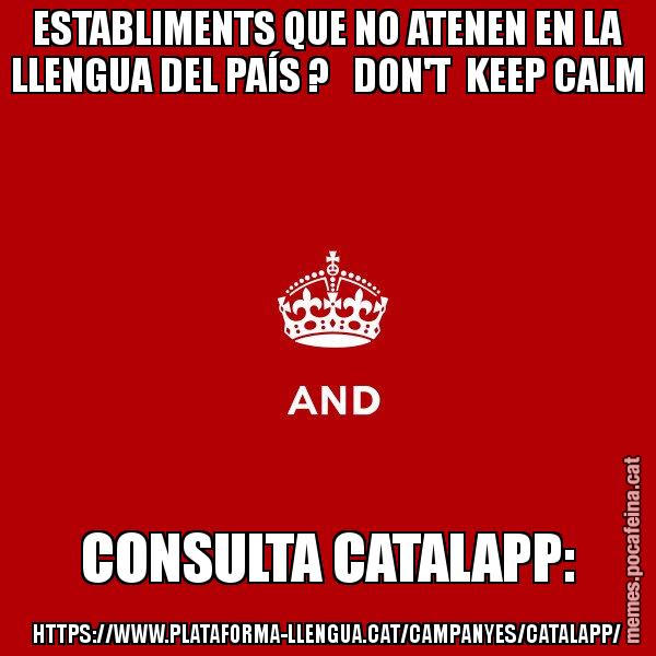 ESTABLIMENTS QUE NO ATENEN EN LA LLENGUA DEL PAÍS ?   DON'T  KEEP CALM CONSULTA CATALAPP: HTTPS://WWW.PLATAFORMA-LLENGUA.CAT/CAMPANYES/CATALAPP/ - Keep