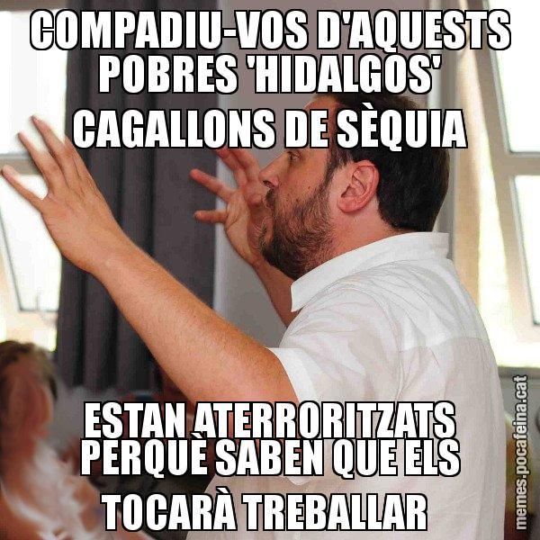 COMPADIU-VOS D'AQUESTS POBRES 'HIDALGOS' CAGALLONS DE SÈQUIA ESTAN ATERRORITZATS PERQUÈ SABEN QUE ELS TOCARÀ TREBALLAR - Oriol Junqueras