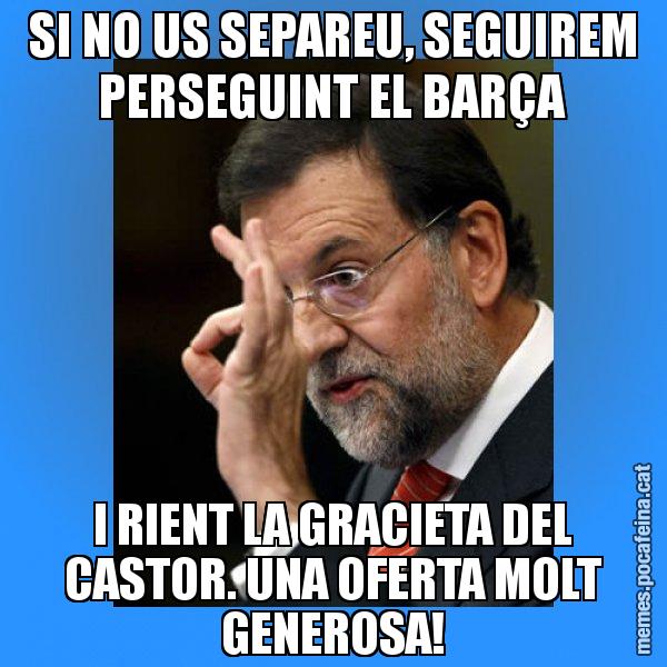 SI NO US SEPAREU, SEGUIREM PERSEGUINT EL BARÇA I RIENT LA GRACIETA DEL CASTOR. UNA OFERTA MOLT GENEROSA! - Rajoy Zero